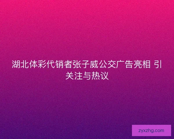湖北体彩代销者张子威公交广告亮相 引关注与热议